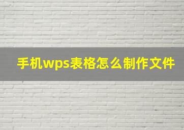 手机wps表格怎么制作文件