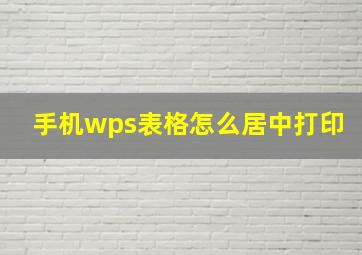 手机wps表格怎么居中打印