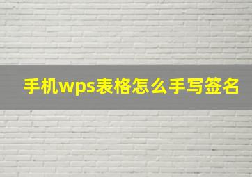 手机wps表格怎么手写签名