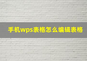 手机wps表格怎么编辑表格