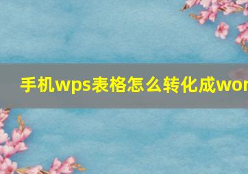 手机wps表格怎么转化成word