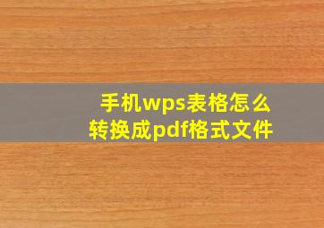 手机wps表格怎么转换成pdf格式文件