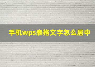 手机wps表格文字怎么居中