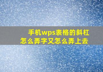 手机wps表格的斜杠怎么弄字又怎么弄上去