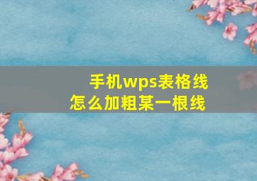 手机wps表格线怎么加粗某一根线