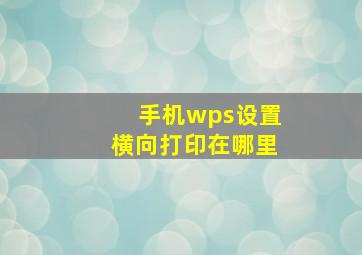 手机wps设置横向打印在哪里