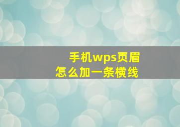 手机wps页眉怎么加一条横线