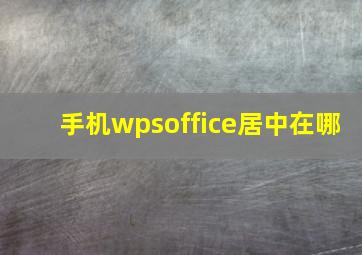 手机wpsoffice居中在哪