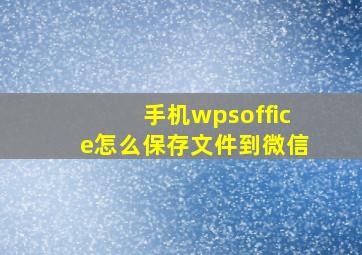 手机wpsoffice怎么保存文件到微信