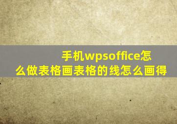 手机wpsoffice怎么做表格画表格的线怎么画得