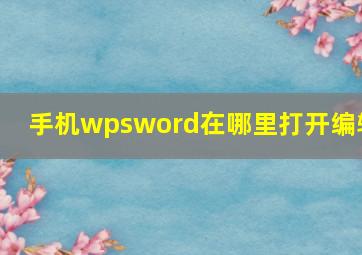 手机wpsword在哪里打开编辑