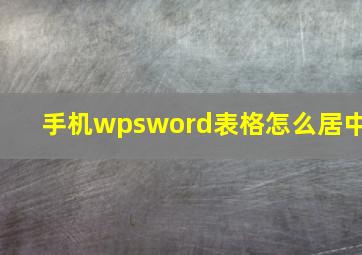 手机wpsword表格怎么居中