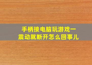 手柄接电脑玩游戏一震动就断开怎么回事儿