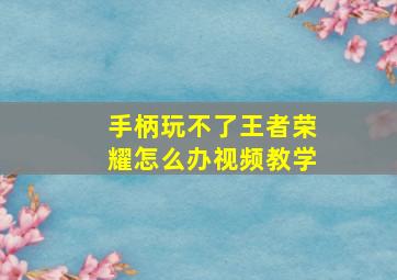 手柄玩不了王者荣耀怎么办视频教学