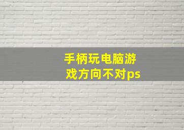 手柄玩电脑游戏方向不对ps