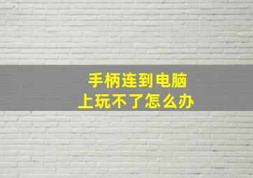 手柄连到电脑上玩不了怎么办