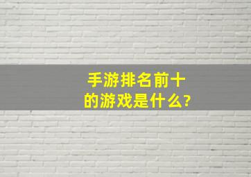 手游排名前十的游戏是什么?