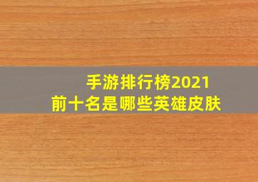 手游排行榜2021前十名是哪些英雄皮肤