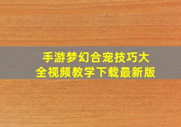 手游梦幻合宠技巧大全视频教学下载最新版