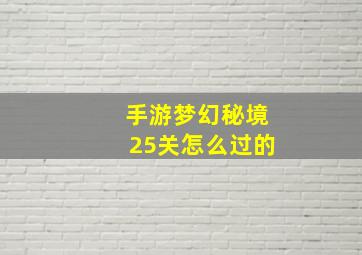 手游梦幻秘境25关怎么过的