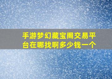 手游梦幻藏宝阁交易平台在哪找啊多少钱一个