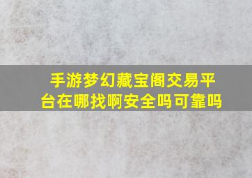 手游梦幻藏宝阁交易平台在哪找啊安全吗可靠吗