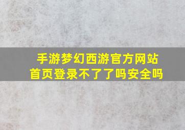 手游梦幻西游官方网站首页登录不了了吗安全吗