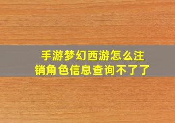 手游梦幻西游怎么注销角色信息查询不了了