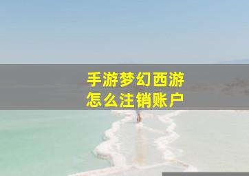 手游梦幻西游怎么注销账户