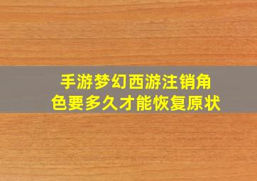 手游梦幻西游注销角色要多久才能恢复原状