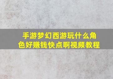 手游梦幻西游玩什么角色好赚钱快点啊视频教程