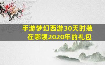 手游梦幻西游30天时装在哪领2020年的礼包