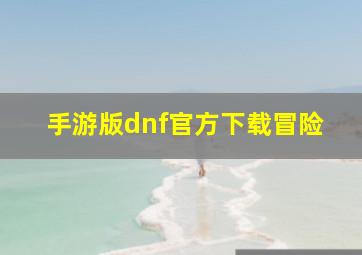 手游版dnf官方下载冒险