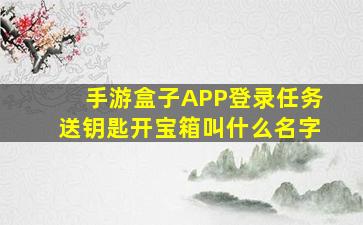 手游盒子APP登录任务送钥匙开宝箱叫什么名字