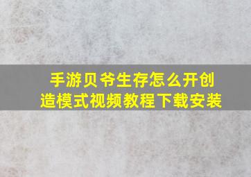 手游贝爷生存怎么开创造模式视频教程下载安装