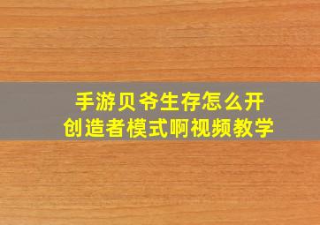 手游贝爷生存怎么开创造者模式啊视频教学