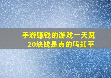 手游赚钱的游戏一天赚20块钱是真的吗知乎