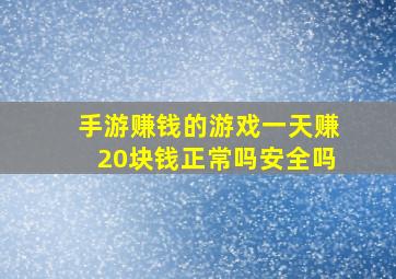 手游赚钱的游戏一天赚20块钱正常吗安全吗