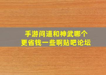 手游问道和神武哪个更省钱一些啊贴吧论坛