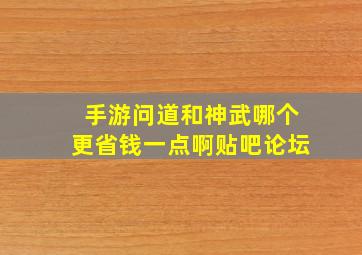 手游问道和神武哪个更省钱一点啊贴吧论坛