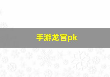 手游龙宫pk