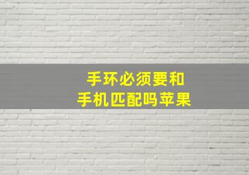 手环必须要和手机匹配吗苹果