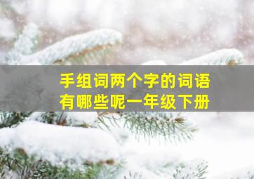 手组词两个字的词语有哪些呢一年级下册