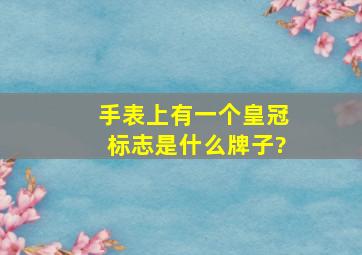 手表上有一个皇冠标志是什么牌子?