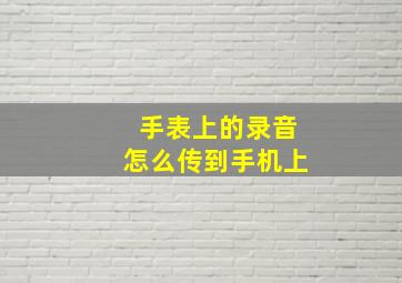 手表上的录音怎么传到手机上