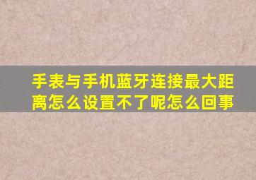 手表与手机蓝牙连接最大距离怎么设置不了呢怎么回事