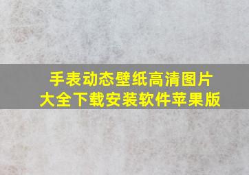 手表动态壁纸高清图片大全下载安装软件苹果版