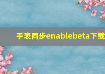 手表同步enablebeta下载