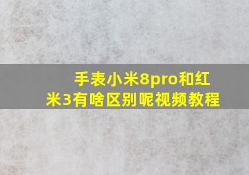 手表小米8pro和红米3有啥区别呢视频教程