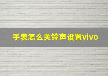 手表怎么关铃声设置vivo